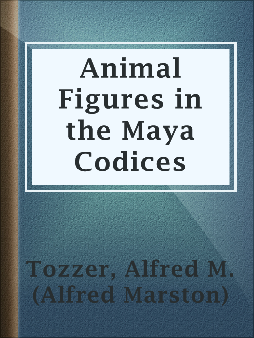 Title details for Animal Figures in the Maya Codices by Alfred M. (Alfred Marston) Tozzer - Available
